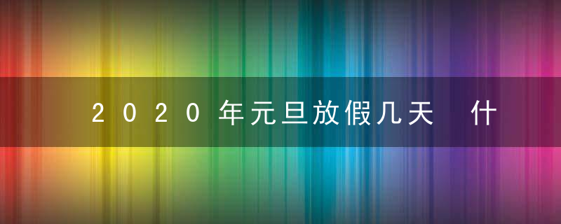 2020年元旦放假几天 什么时候开始